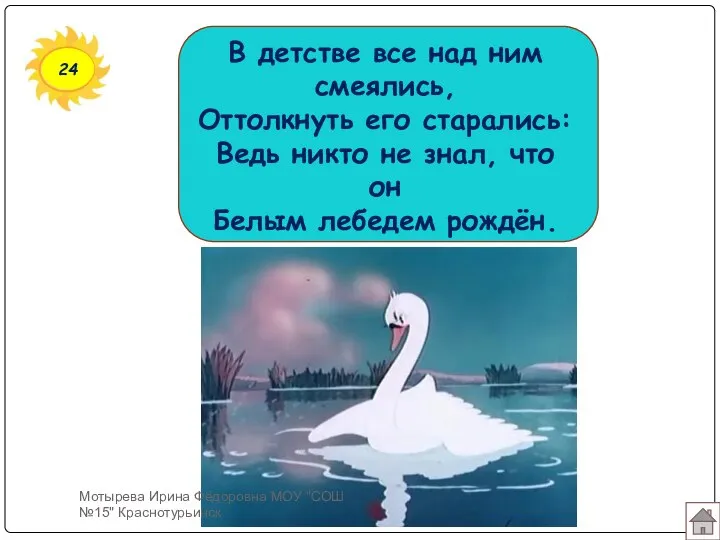 24 В детстве все над ним смеялись, Оттолкнуть его старались: Ведь