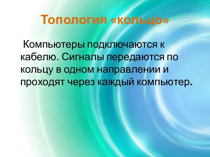 Топология «кольцо» Компьютеры подключаются к кабелю. Сигналы передаются по кольцу в