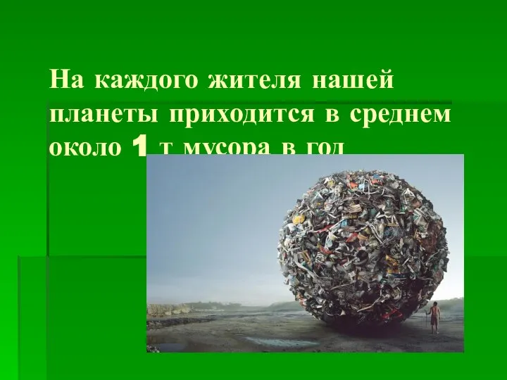 На каждого жителя нашей планеты приходится в среднем около 1 т мусора в год