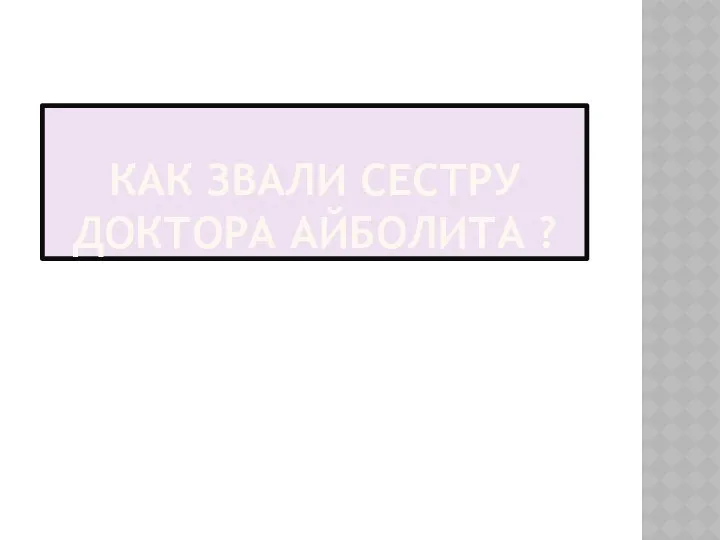 КАК ЗВАЛИ СЕСТРУ ДОКТОРА АЙБОЛИТА ?