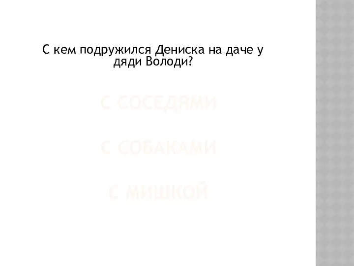 С СОСЕДЯМИ С СОБАКАМИ С МИШКОЙ С кем подружился Дениска на даче у дяди Володи?