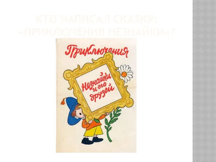 КТО НАПИСАЛ СКАЗКУ: «ПРИКЛЮЧЕНИЯ НЕЗНАЙКИ»?