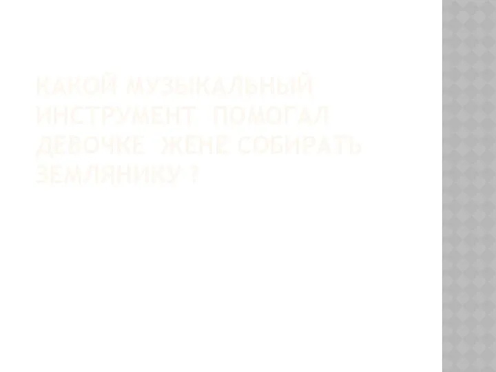 КАКОЙ МУЗЫКАЛЬНЫЙ ИНСТРУМЕНТ ПОМОГАЛ ДЕВОЧКЕ ЖЕНЕ СОБИРАТЬ ЗЕМЛЯНИКУ ?