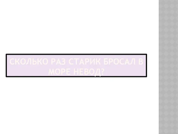 СКОЛЬКО РАЗ СТАРИК БРОСАЛ В МОРЕ НЕВОД?