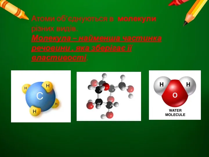 Атоми об’єднуються в молекули різних видів. Молекула – найменша частинка речовини , яка зберігає її властивості.