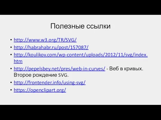 Полезные ссылки http://www.w3.org/TR/SVG/ http://habrahabr.ru/post/157087/ http://koulikov.com/wp-content/uploads/2012/11/svg/index.htm http://pepelsbey.net/pres/web-in-curves/ - Веб в кривых. Второе рождение SVG. http://frontender.info/using-svg/ https://openclipart.org/