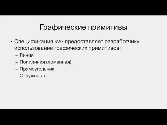 Графические примитивы Спецификация SVG предоставляет разработчику использование графических примитивов: Линия Полилиния (ломанная) Прямоугольник Окружность