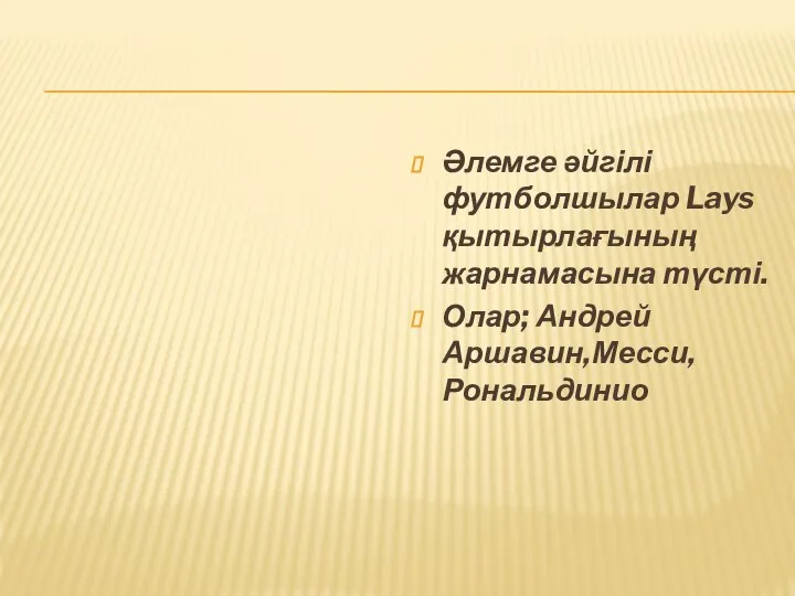 Әлемге әйгілі футболшылар Lays қытырлағының жарнамасына түсті. Олар; Андрей Аршавин,Месси,Рональдинио