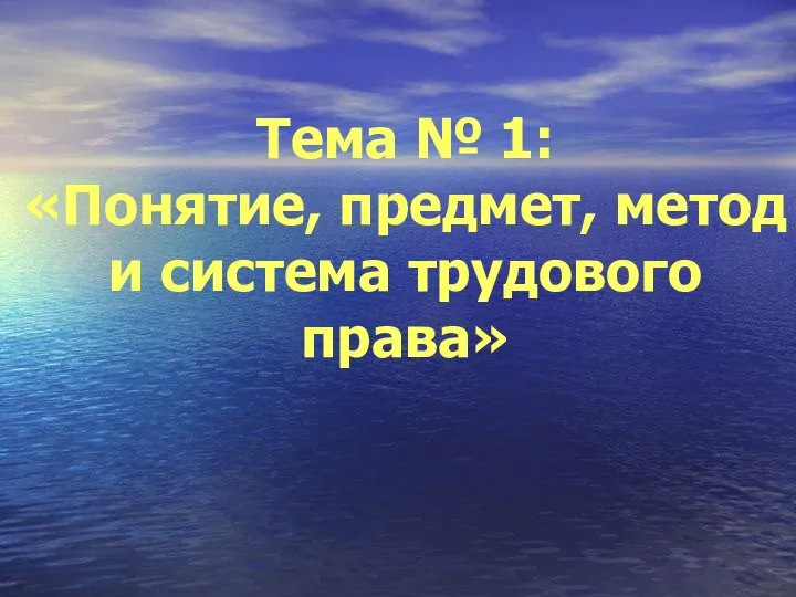 Тема № 1: «Понятие, предмет, метод и система трудового права»