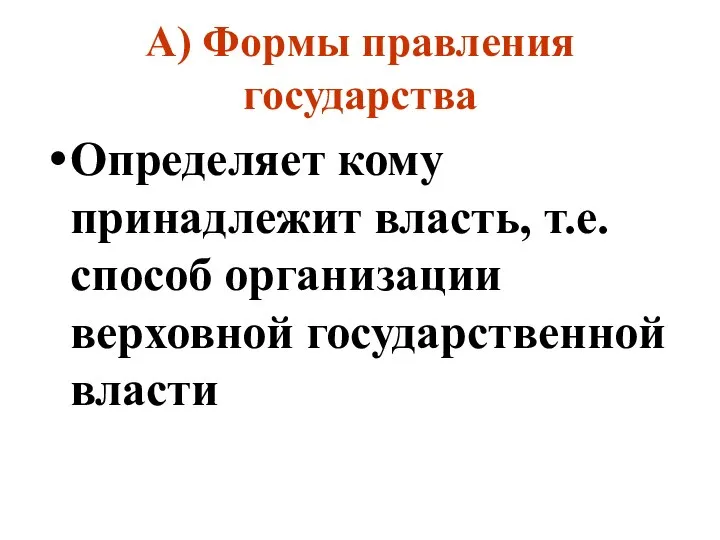 А) Формы правления государства Определяет кому принадлежит власть, т.е. способ организации верховной государственной власти