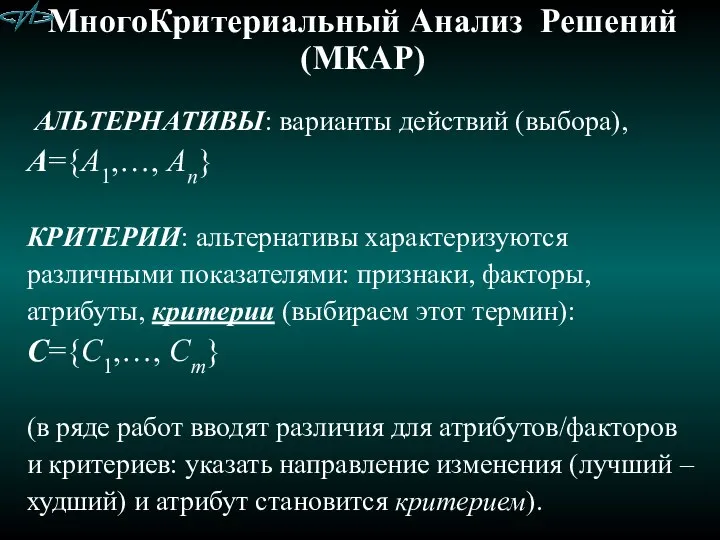 МногоКритериальный Анализ Решений (МКАР) АЛЬТЕРНАТИВЫ: варианты действий (выбора), A={A1,…, An} КРИТЕРИИ: