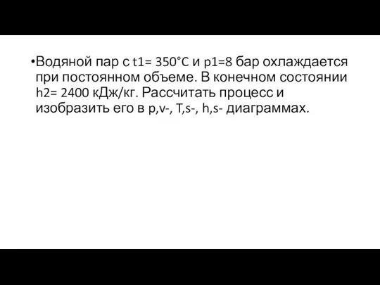 Водяной пар с t1= 350°C и p1=8 бар охлаждается при постоянном