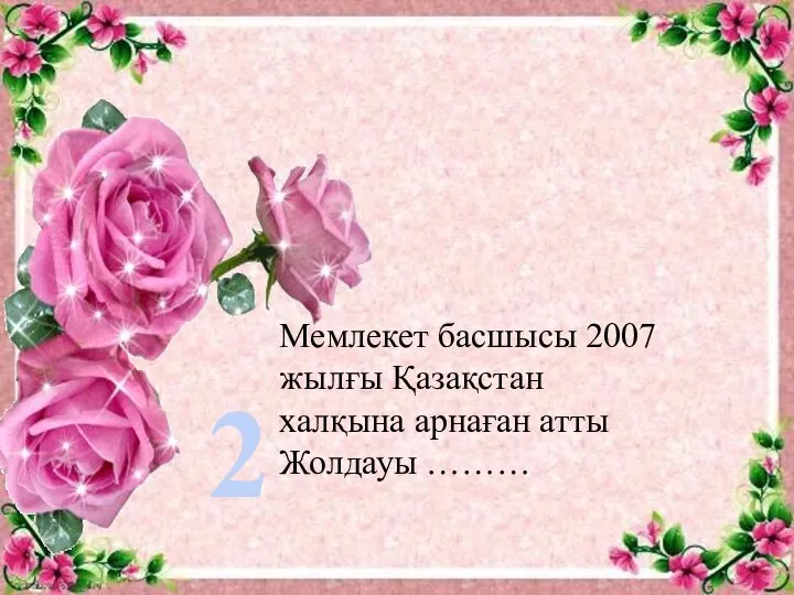 2 Мемлекет басшысы 2007 жылғы Қазақстан халқына арнаған атты Жолдауы ………