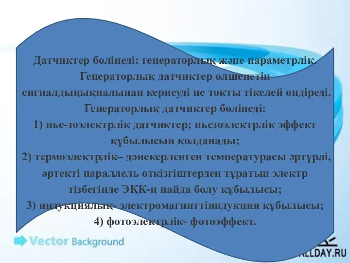 Датчиктер бөлінеді: генераторлық және параметрлік. Генераторлық датчиктер өлшенетін сигналдыңықпалынан кернеуді не