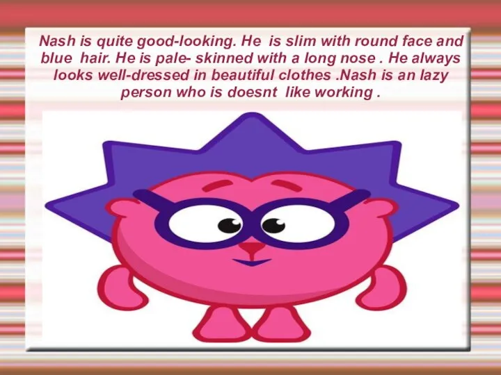 Nash is quite good-looking. He is slim with round face and