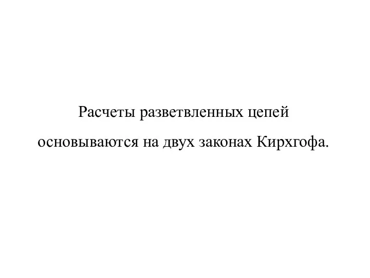 Расчеты разветвленных цепей основываются на двух законах Кирхгофа.