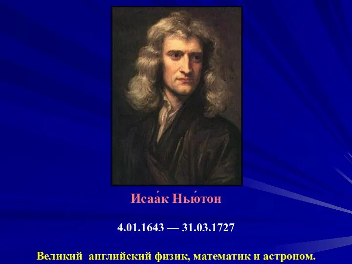 Исаа́к Нью́тон 4.01.1643 — 31.03.1727 Великий английский физик, математик и астроном.