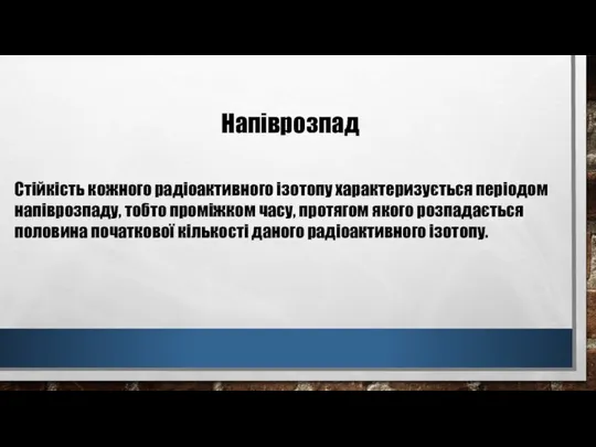 Стійкість кожного радіоактивного ізотопу характеризується періодом напіврозпаду, тобто проміжком часу, протягом