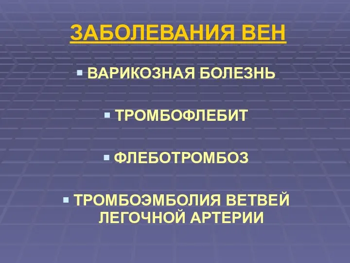 ЗАБОЛЕВАНИЯ ВЕН ВАРИКОЗНАЯ БОЛЕЗНЬ ТРОМБОФЛЕБИТ ФЛЕБОТРОМБОЗ ТРОМБОЭМБОЛИЯ ВЕТВЕЙ ЛЕГОЧНОЙ АРТЕРИИ