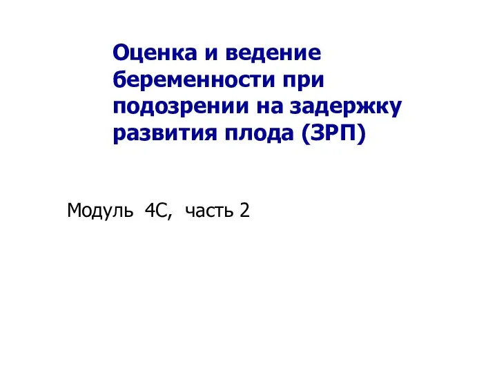 Оценка и ведение беременности при подозрении на задержку развития плода (ЗРП) Модуль 4C, часть 2