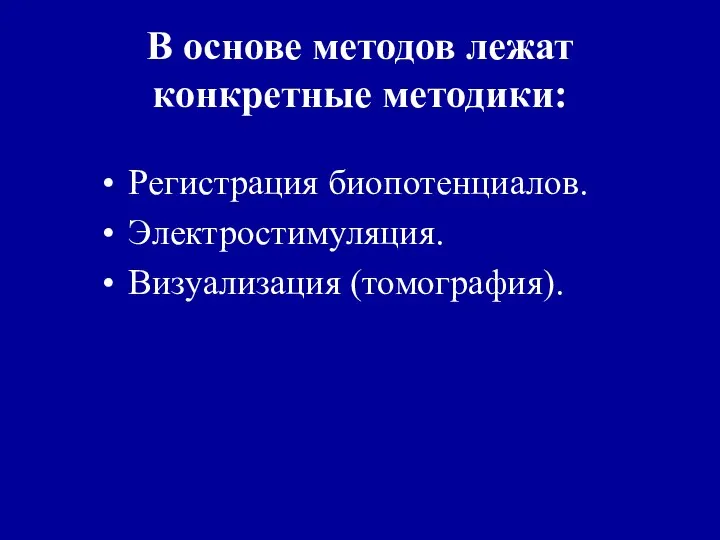 В основе методов лежат конкретные методики: Регистрация биопотенциалов. Электростимуляция. Визуализация (томография).