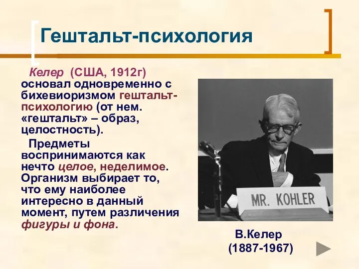 Гештальт-психология Келер (США, 1912г) основал одновременно с бихевиоризмом гештальт-психологию (от нем.