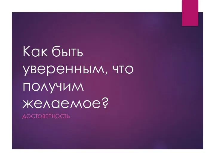 Как быть уверенным, что получим желаемое? ДОСТОВЕРНОСТЬ