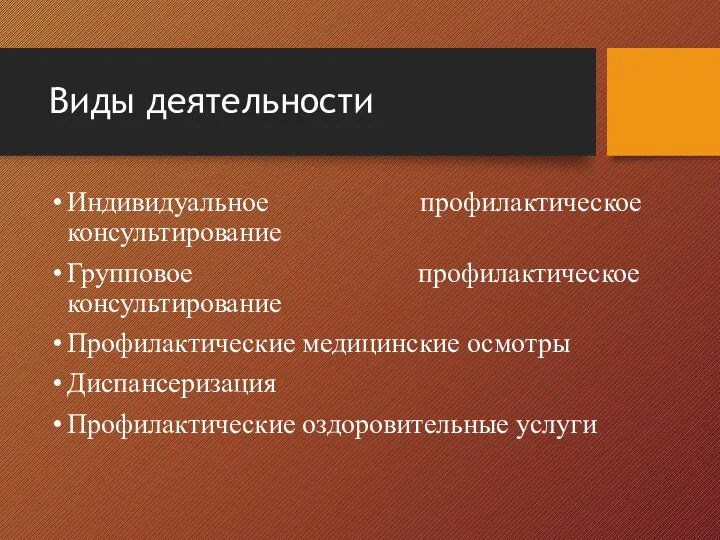 Виды деятельности Индивидуальное профилактическое консультирование Групповое профилактическое консультирование Профилактические медицинские осмотры Диспансеризация Профилактические оздоровительные услуги