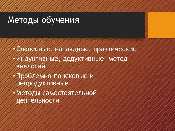 Методы обучения Словесные, наглядные, практические Индуктивные, дедуктивные, метод аналогий Проблемно-поисковые и репродуктивные Методы самостоятельной деятельности