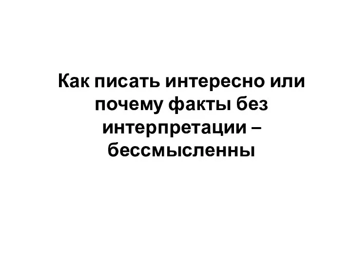 Как писать интересно или почему факты без интерпретации – бессмысленны