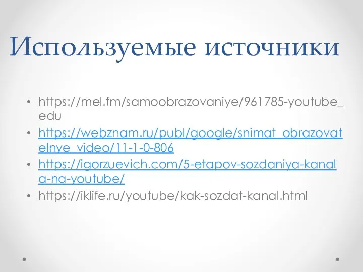 Используемые источники https://mel.fm/samoobrazovaniye/961785-youtube_edu https://webznam.ru/publ/google/snimat_obrazovatelnye_video/11-1-0-806 https://igorzuevich.com/5-etapov-sozdaniya-kanala-na-youtube/ https://iklife.ru/youtube/kak-sozdat-kanal.html