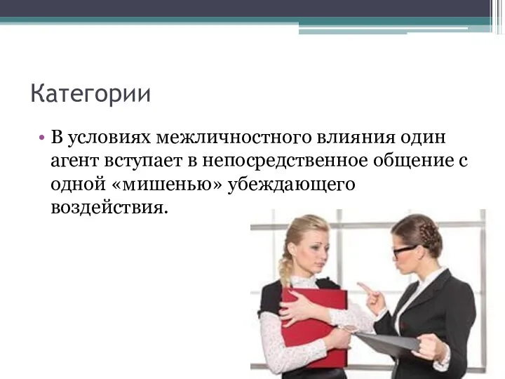 Категории В условиях межличностного влияния один агент вступает в непосредственное общение с одной «мишенью» убеждающего воздействия.