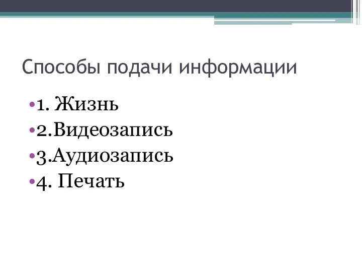 Способы подачи информации 1. Жизнь 2.Видеозапись 3.Аудиозапись 4. Печать