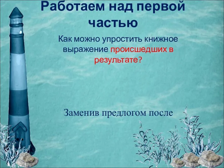 Работаем над первой частью Как можно упростить книжное выражение происшедших в результате? Заменив предлогом после