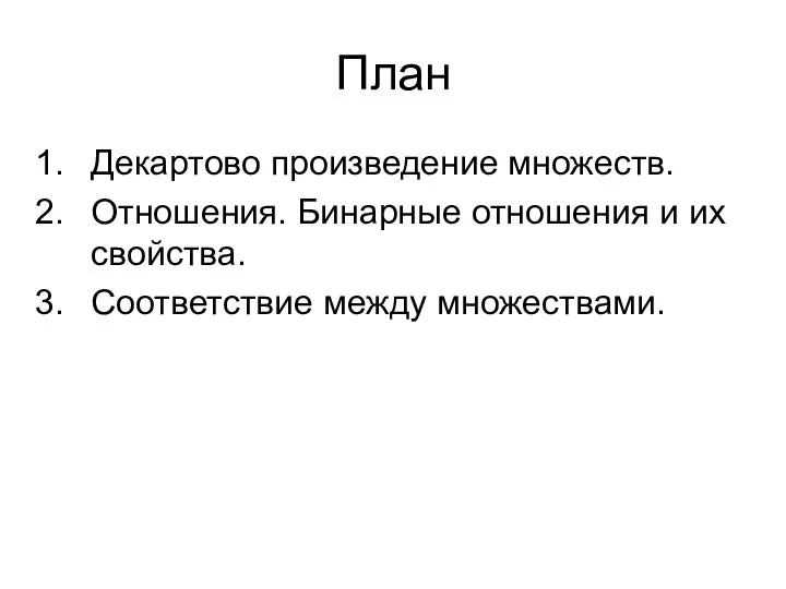 План Декартово произведение множеств. Отношения. Бинарные отношения и их свойства. Соответствие между множествами.