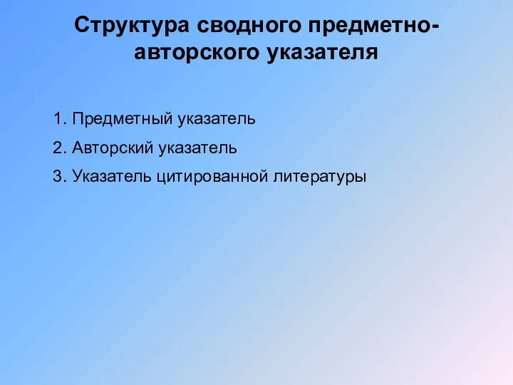 Структура сводного предметно-авторского указателя 1. Предметный указатель 2. Авторский указатель 3. Указатель цитированной литературы