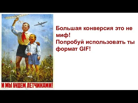 Большая конверсия это не миф! Попробуй использовать ты формат GIF!