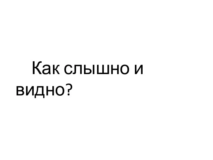 Как слышно и видно?