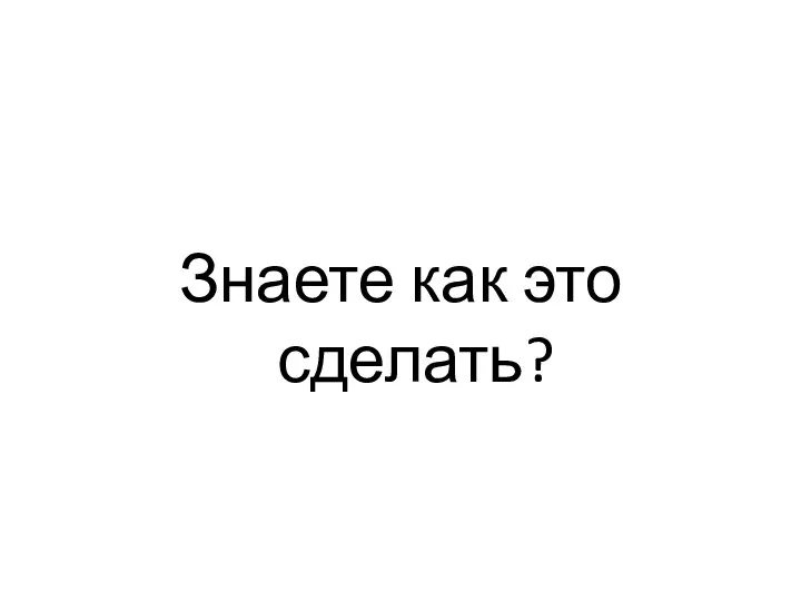 Знаете как это сделать?