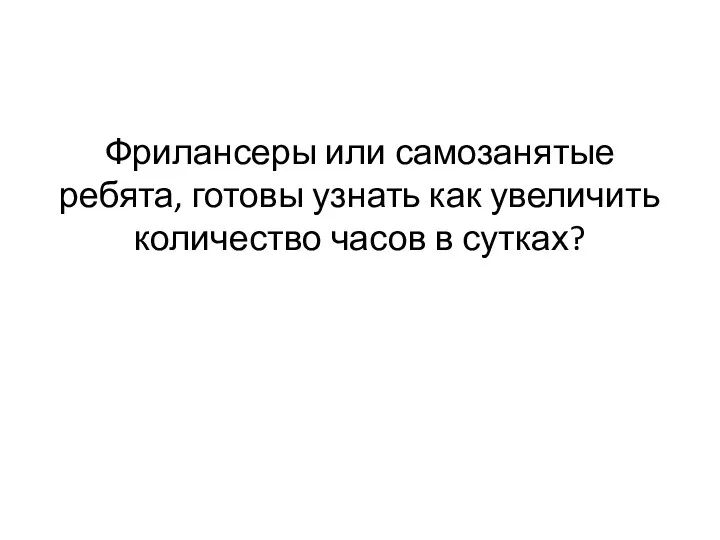 Фрилансеры или самозанятые ребята, готовы узнать как увеличить количество часов в сутках?