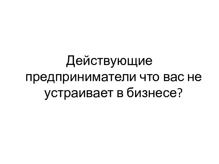 Действующие предприниматели что вас не устраивает в бизнесе?