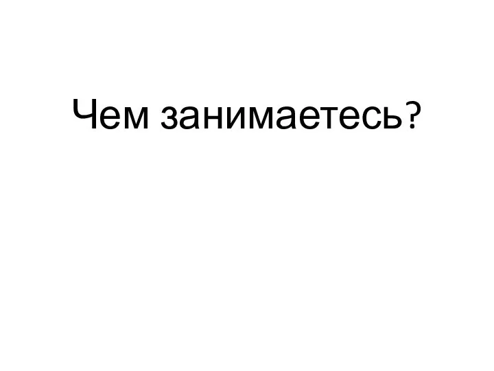 Чем занимаетесь?