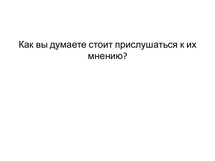 Как вы думаете стоит прислушаться к их мнению?