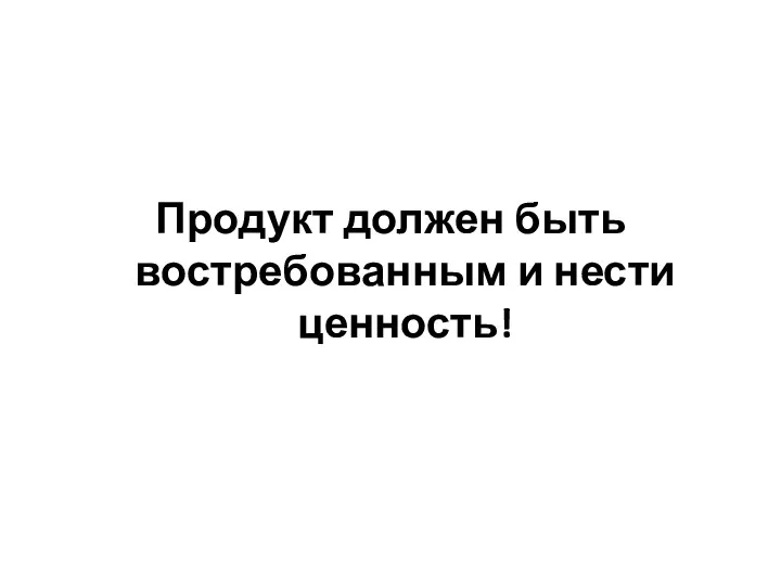 Продукт должен быть востребованным и нести ценность!