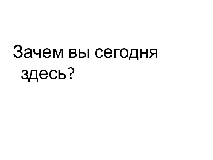 Зачем вы сегодня здесь?