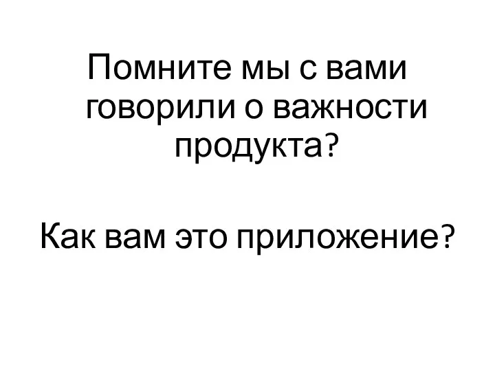 Помните мы с вами говорили о важности продукта? Как вам это приложение?