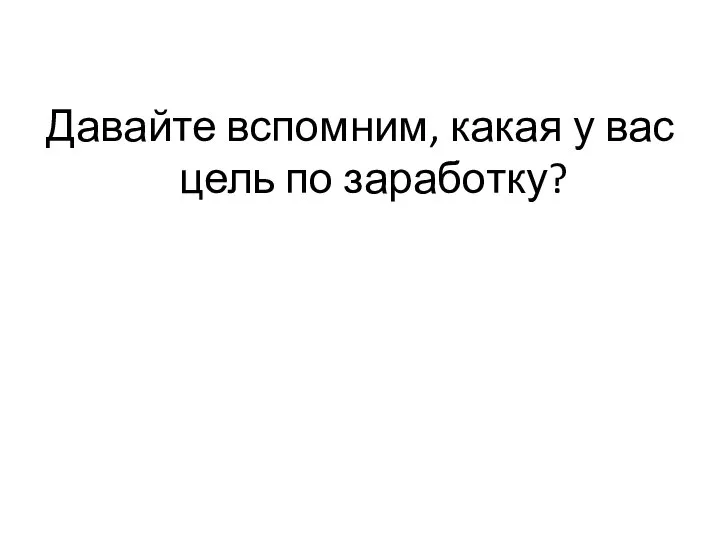 Давайте вспомним, какая у вас цель по заработку?