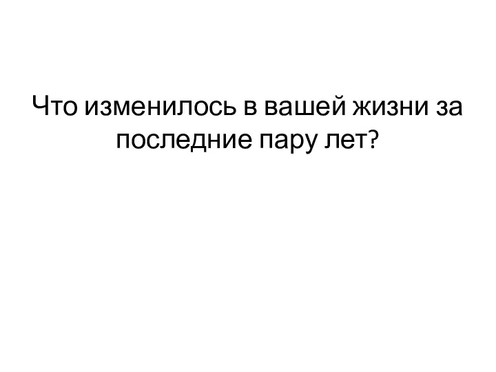 Что изменилось в вашей жизни за последние пару лет?