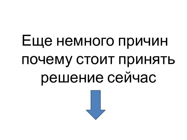 Еще немного причин почему стоит принять решение сейчас