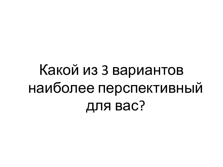 Какой из 3 вариантов наиболее перспективный для вас?